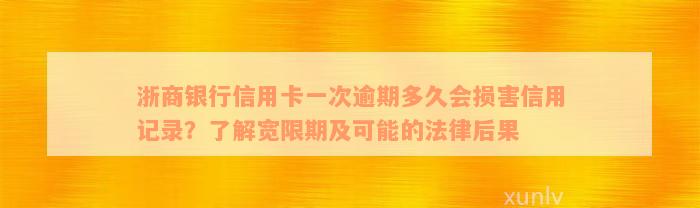 浙商银行信用卡一次逾期多久会损害信用记录？了解宽限期及可能的法律后果