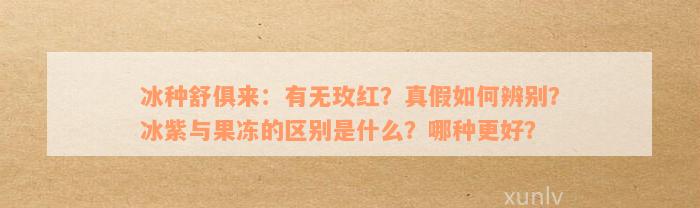 冰种舒俱来：有无玫红？真假如何辨别？冰紫与果冻的区别是什么？哪种更好？