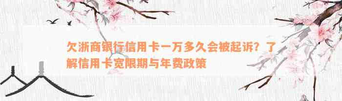 欠浙商银行信用卡一万多久会被起诉？了解信用卡宽限期与年费政策