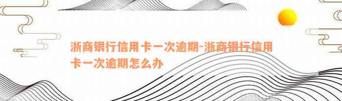 浙商银行信用卡一次逾期-浙商银行信用卡一次逾期怎么办