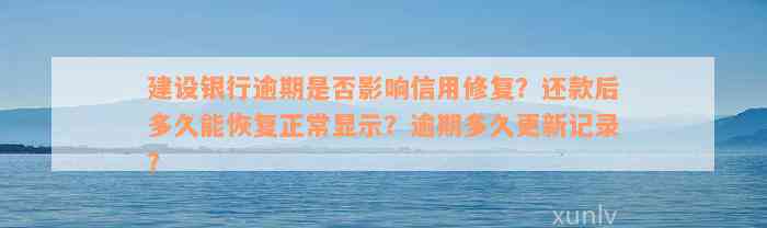 建设银行逾期是否影响信用修复？还款后多久能恢复正常显示？逾期多久更新记录？