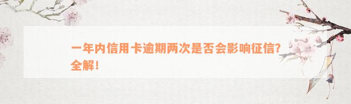 一年内信用卡逾期两次是否会影响征信？全解！