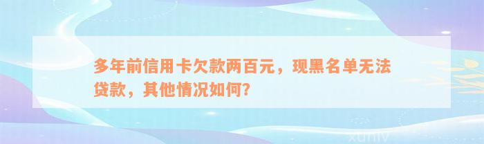 多年前信用卡欠款两百元，现黑名单无法贷款，其他情况如何？