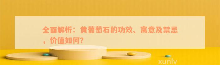 全面解析：黄葡萄石的功效、寓意及禁忌，价值如何？