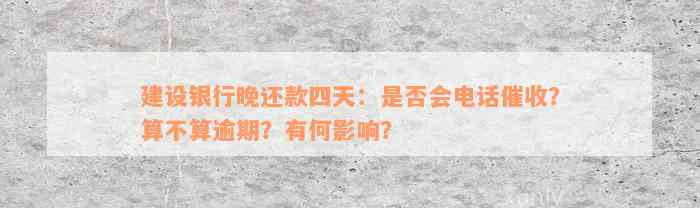 建设银行晚还款四天：是否会电话催收？算不算逾期？有何影响？