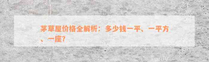 茅草屋价格全解析：多少钱一平、一平方、一座？