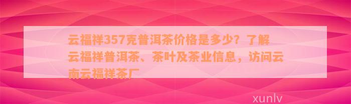 云福祥357克普洱茶价格是多少？了解云福祥普洱茶、茶叶及茶业信息，访问云南云福祥茶厂