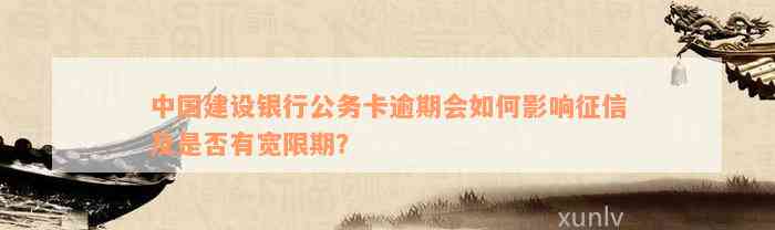 中国建设银行公务卡逾期会如何影响征信及是否有宽限期？