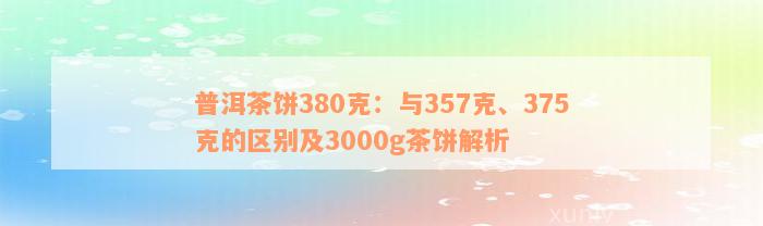 普洱茶饼380克：与357克、375克的区别及3000g茶饼解析