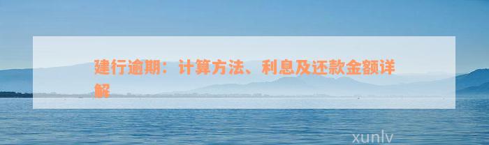 建行逾期：计算方法、利息及还款金额详解