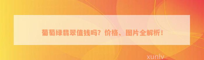 葡萄绿翡翠值钱吗？价格、图片全解析！