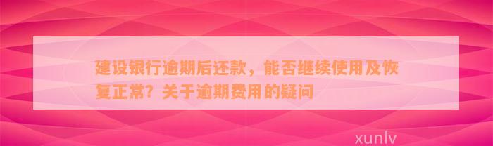 建设银行逾期后还款，能否继续使用及恢复正常？关于逾期费用的疑问