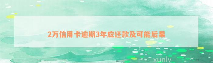 2万信用卡逾期3年应还款及可能后果