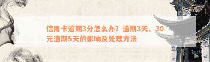 信用卡逾期3分怎么办？逾期3天、30元逾期5天的影响及处理方法