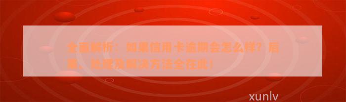 全面解析：如果信用卡逾期会怎么样？后果、处理及解决方法全在此！