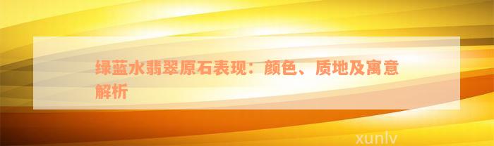 绿蓝水翡翠原石表现：颜色、质地及寓意解析