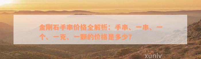 金刚石手串价格全解析：手串、一串、一个、一克、一颗的价格是多少？