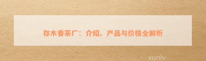 存木香茶厂：介绍、产品与价格全解析