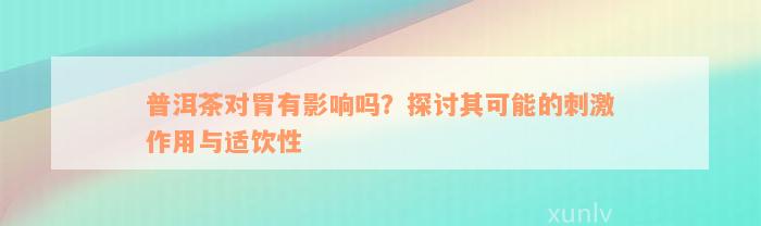 普洱茶对胃有影响吗？探讨其可能的刺激作用与适饮性