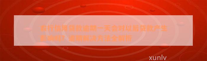 农行信用贷款逾期一天会对以后贷款产生影响吗？逾期解决方法全解析