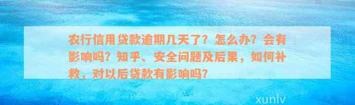 农行信用贷款逾期几天了？怎么办？会有影响吗？知乎、安全问题及后果，如何补救，对以后贷款有影响吗？