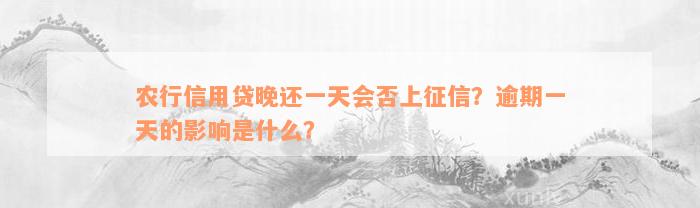 农行信用贷晚还一天会否上征信？逾期一天的影响是什么？