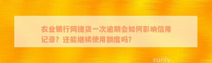 农业银行网捷贷一次逾期会如何影响信用记录？还能继续使用额度吗？