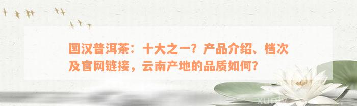 国汉普洱茶：十大之一？产品介绍、档次及官网链接，云南产地的品质如何？