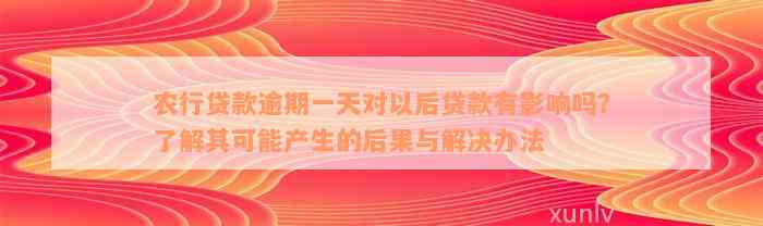 农行贷款逾期一天对以后贷款有影响吗？了解其可能产生的后果与解决办法