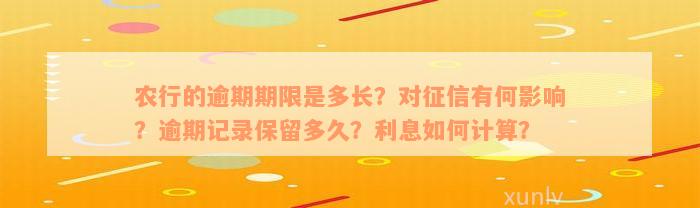 农行的逾期期限是多长？对征信有何影响？逾期记录保留多久？利息如何计算？