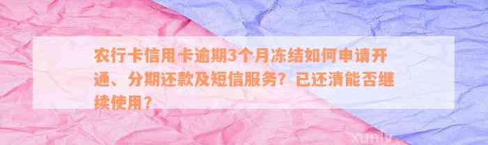 农行卡信用卡逾期3个月冻结如何申请开通、分期还款及短信服务？已还清能否继续使用？