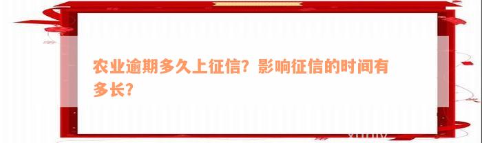 农业逾期多久上征信？影响征信的时间有多长？