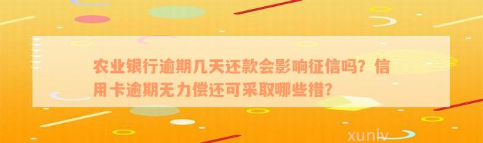 农业银行逾期几天还款会影响征信吗？信用卡逾期无力偿还可采取哪些措？