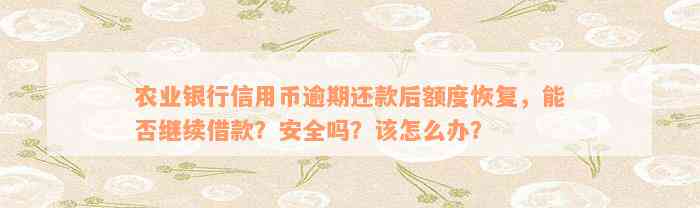 农业银行信用币逾期还款后额度恢复，能否继续借款？安全吗？该怎么办？