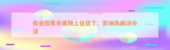 农业信用币逾期上征信了：影响及解决办法