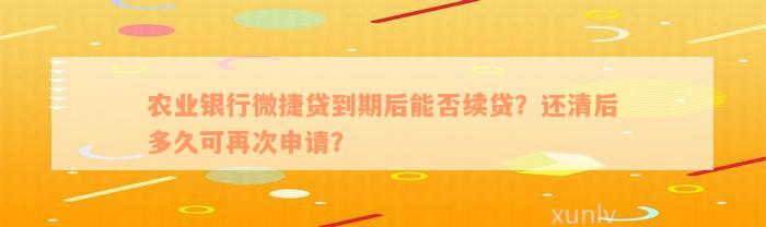 农业银行微捷贷到期后能否续贷？还清后多久可再次申请？