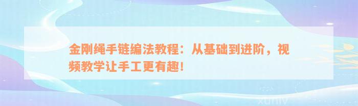 金刚绳手链编法教程：从基础到进阶，视频教学让手工更有趣！