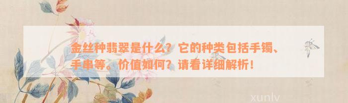 金丝种翡翠是什么？它的种类包括手镯、手串等。价值如何？请看详细解析！