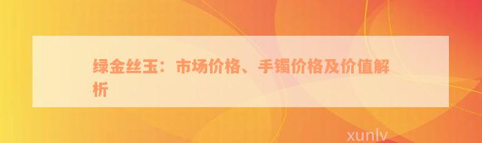 绿金丝玉：市场价格、手镯价格及价值解析