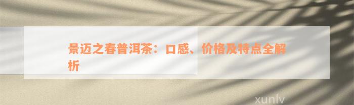 景迈之春普洱茶：口感、价格及特点全解析