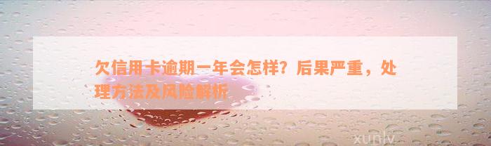 欠信用卡逾期一年会怎样？后果严重，处理方法及风险解析