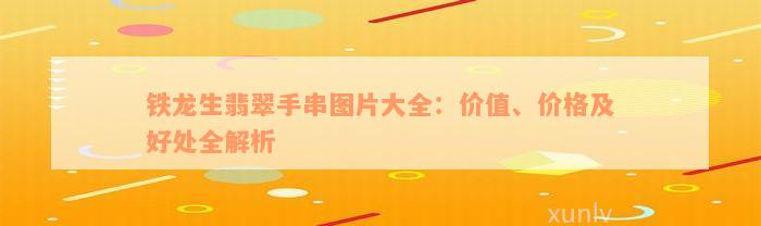 铁龙生翡翠手串图片大全：价值、价格及好处全解析