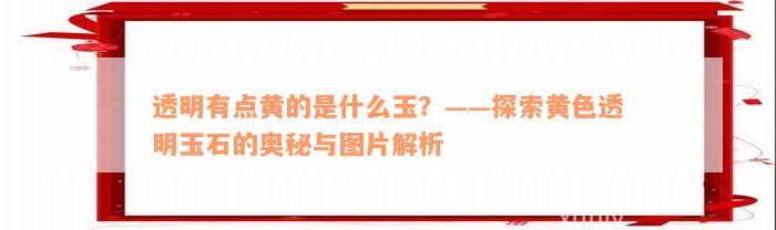 透明有点黄的是什么玉？——探索黄色透明玉石的奥秘与图片解析