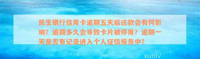 民生银行信用卡逾期五天后还款会有何影响？逾期多久会导致卡片被停用？逾期一天是否有记录进入个人征信报告中？