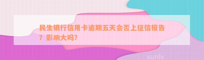 民生银行信用卡逾期五天会否上征信报告？影响大吗？