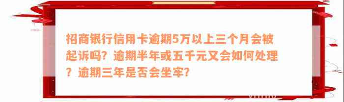 招商银行信用卡逾期5万以上三个月会被起诉吗？逾期半年或五千元又会如何处理？逾期三年是否会坐牢？