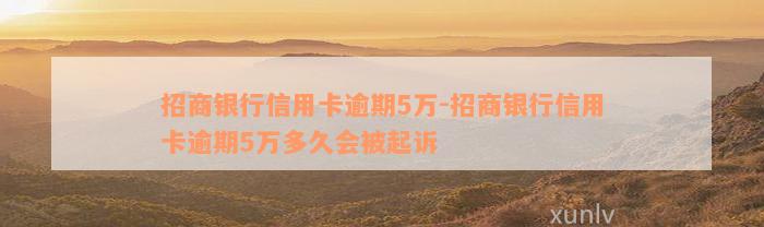 招商银行信用卡逾期5万-招商银行信用卡逾期5万多久会被起诉