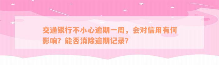 交通银行不小心逾期一周，会对信用有何影响？能否消除逾期记录？