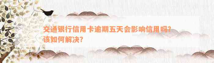 交通银行信用卡逾期五天会影响信用吗？该如何解决？