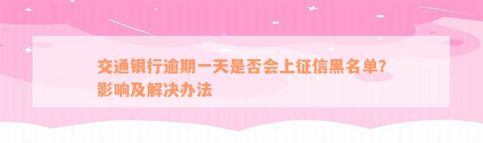 交通银行逾期一天是否会上征信黑名单？影响及解决办法